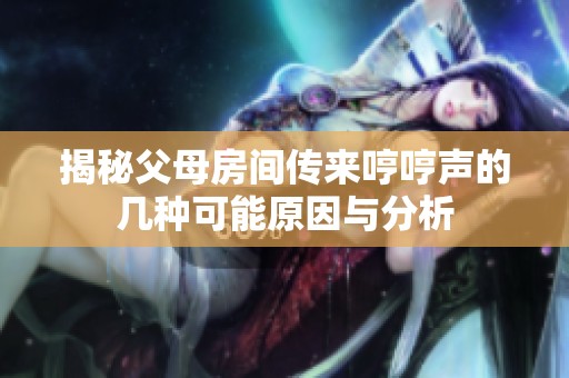 揭秘父母房间传来哼哼声的几种可能原因与分析