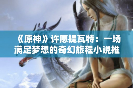 《原神》许愿提瓦特：一场满足梦想的奇幻旅程小说推荐