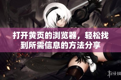 打开黄页的浏览器，轻松找到所需信息的方法分享