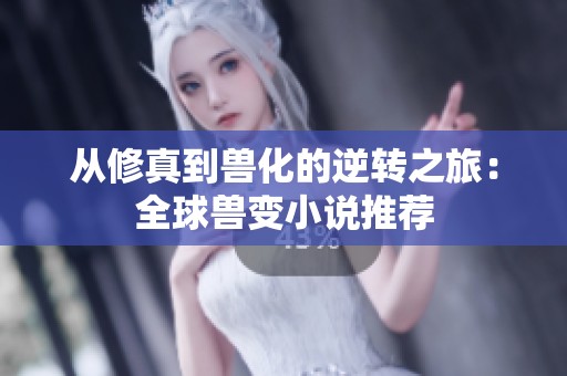 从修真到兽化的逆转之旅：全球兽变小说推荐