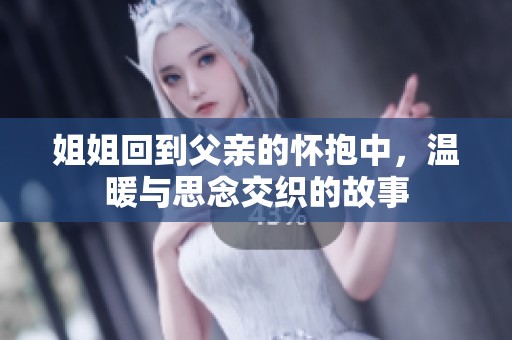姐姐回到父亲的怀抱中，温暖与思念交织的故事
