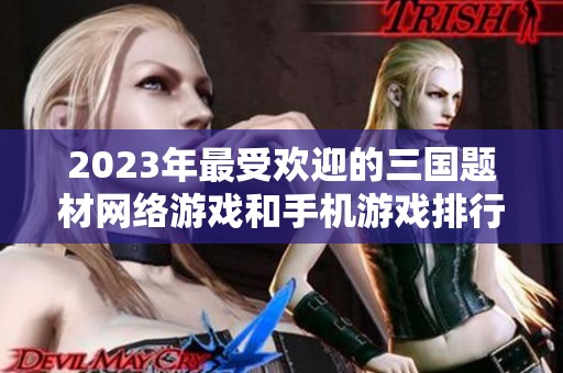 2023年最受欢迎的三国题材网络游戏和手机游戏排行榜前十名
