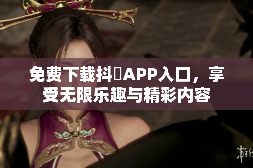 免费下载抖抈APP入口，享受无限乐趣与精彩内容