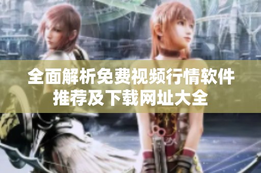 全面解析免费视频行情软件推荐及下载网址大全