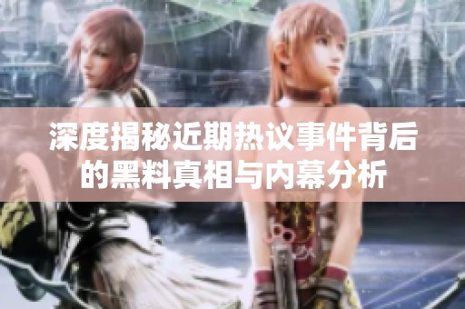 深度揭秘近期热议事件背后的黑料真相与内幕分析