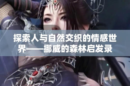 探索人与自然交织的情感世界——挪威的森林启发录