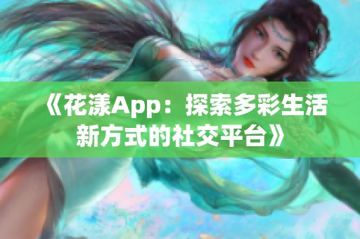 《花漾App：探索多彩生活新方式的社交平台》
