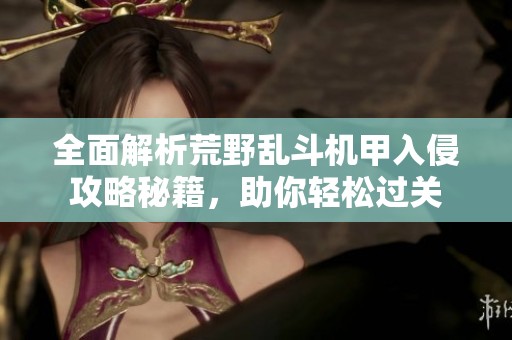 全面解析荒野乱斗机甲入侵攻略秘籍，助你轻松过关