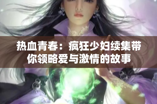热血青春：疯狂少妇续集带你领略爱与激情的故事