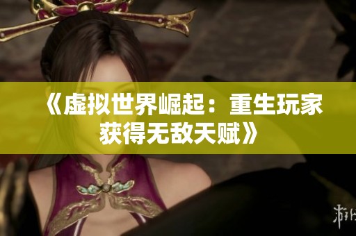 《虚拟世界崛起：重生玩家获得无敌天赋》