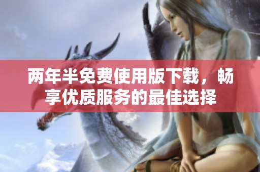 两年半免费使用版下载，畅享优质服务的最佳选择