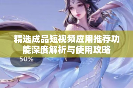 精选成品短视频应用推荐功能深度解析与使用攻略