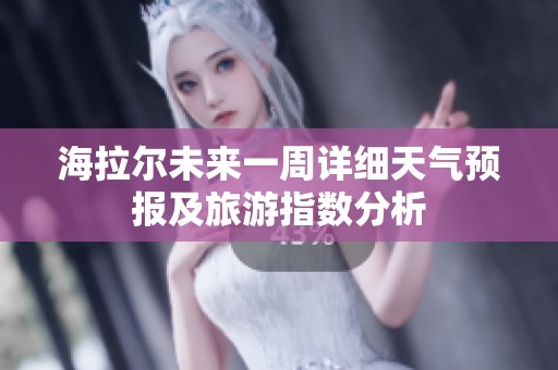 海拉尔未来一周详细天气预报及旅游指数分析