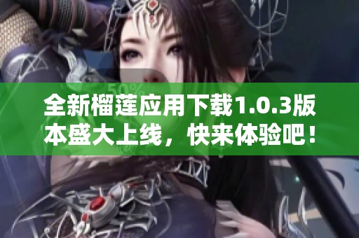 全新榴莲应用下载1.0.3版本盛大上线，快来体验吧！