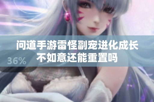 问道手游雷怪副宠进化成长不如意还能重置吗