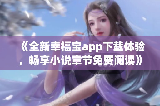 《全新幸福宝app下载体验，畅享小说章节免费阅读》