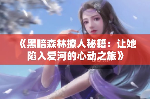 《黑暗森林撩人秘籍：让她陷入爱河的心动之旅》