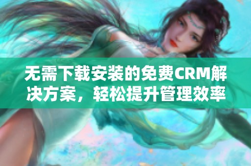 无需下载安装的免费CRM解决方案，轻松提升管理效率