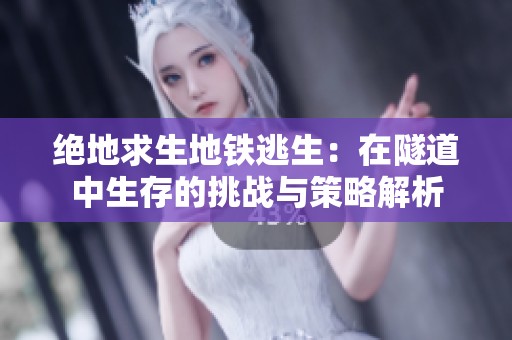 绝地求生地铁逃生：在隧道中生存的挑战与策略解析