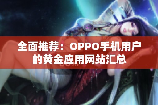 全面推荐：OPPO手机用户的黄金应用网站汇总