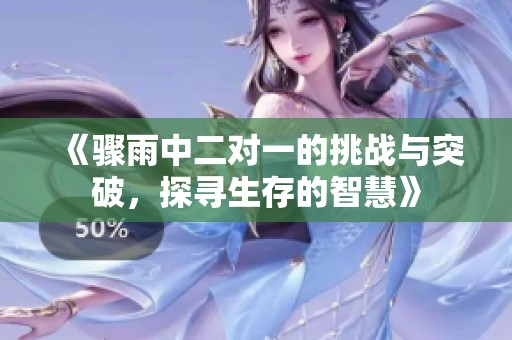 《骤雨中二对一的挑战与突破，探寻生存的智慧》