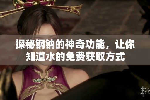 探秘钢钠的神奇功能，让你知道水的免费获取方式