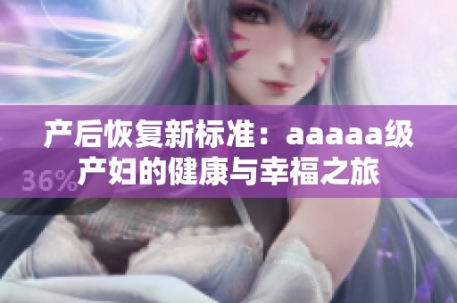产后恢复新标准：aaaaa级产妇的健康与幸福之旅