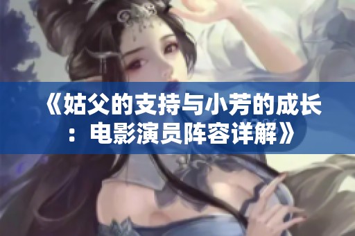 《姑父的支持与小芳的成长：电影演员阵容详解》