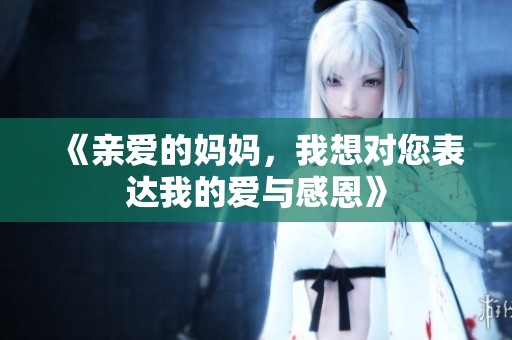 《亲爱的妈妈，我想对您表达我的爱与感恩》