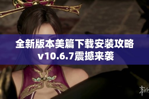 全新版本美篇下载安装攻略 v10.6.7震撼来袭