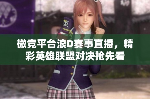 微竞平台浪D赛事直播，精彩英雄联盟对决抢先看
