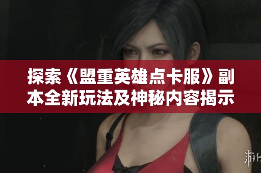 探索《盟重英雄点卡服》副本全新玩法及神秘内容揭示