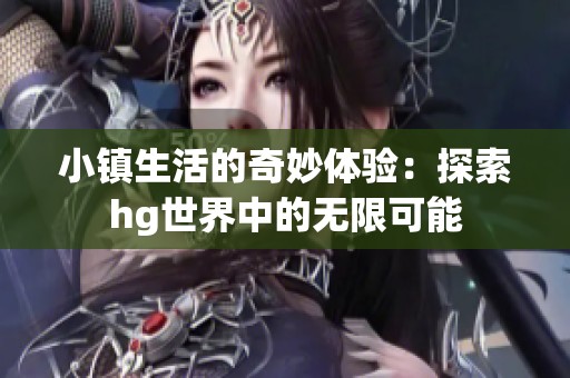 小镇生活的奇妙体验：探索hg世界中的无限可能