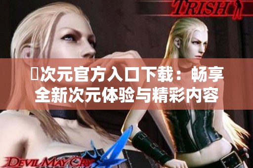 囧次元官方入口下载：畅享全新次元体验与精彩内容