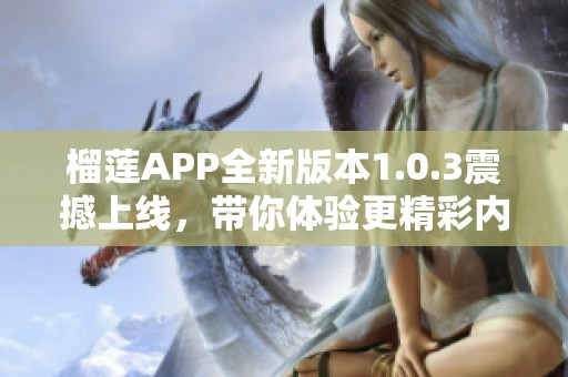榴莲APP全新版本1.0.3震撼上线，带你体验更精彩内容