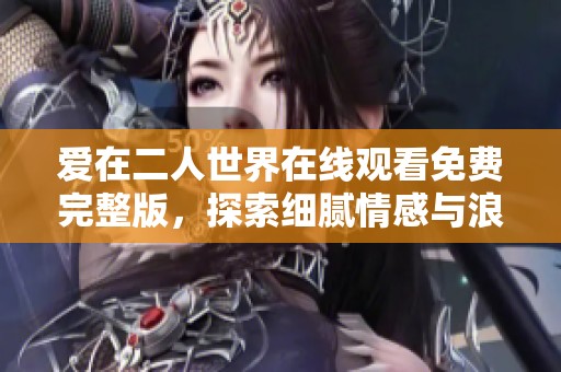 爱在二人世界在线观看免费完整版，探索细腻情感与浪漫瞬间