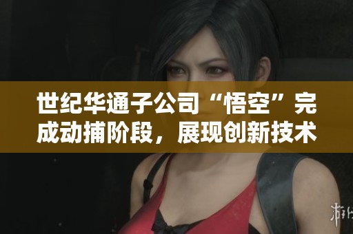 世纪华通子公司“悟空”完成动捕阶段，展现创新技术新面貌