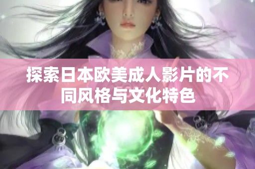 探索日本欧美成人影片的不同风格与文化特色