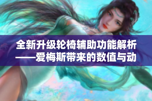 全新升级轮椅辅助功能解析——爱梅斯带来的数值与动作革新