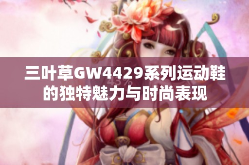 三叶草GW4429系列运动鞋的独特魅力与时尚表现