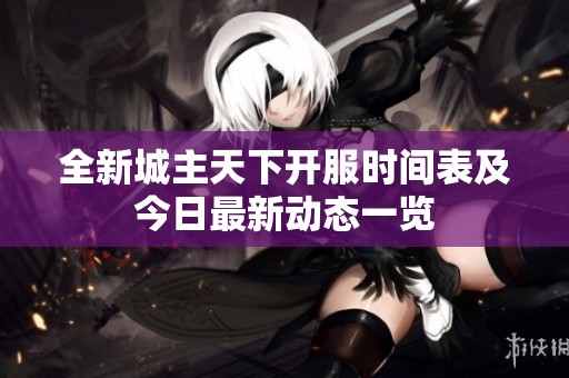全新城主天下开服时间表及今日最新动态一览