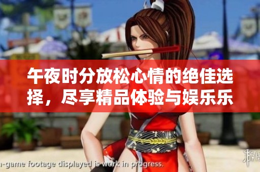 午夜时分放松心情的绝佳选择，尽享精品体验与娱乐乐趣
