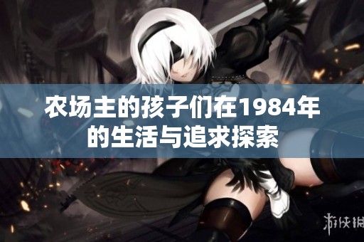 农场主的孩子们在1984年的生活与追求探索