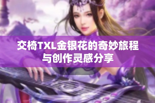 交椅TXL金银花的奇妙旅程与创作灵感分享