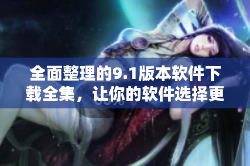 全面整理的9.1版本软件下载全集，让你的软件选择更轻松