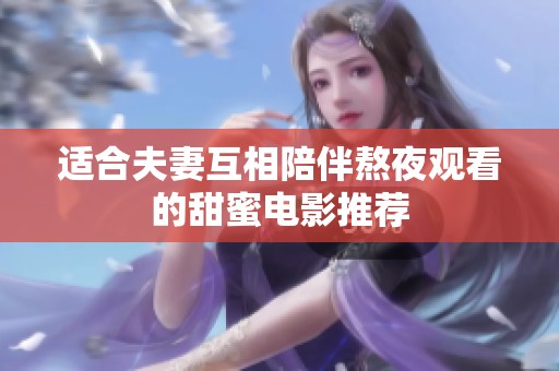 适合夫妻互相陪伴熬夜观看的甜蜜电影推荐