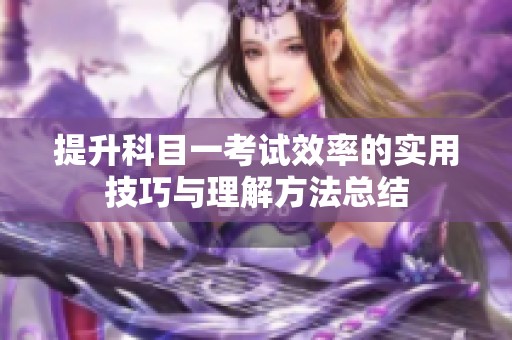 提升科目一考试效率的实用技巧与理解方法总结