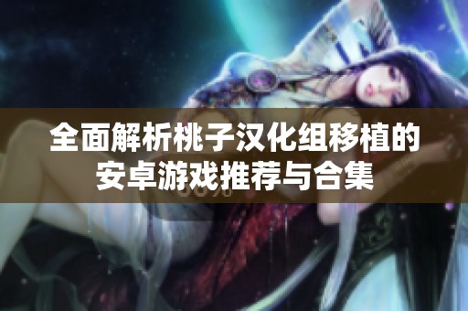 全面解析桃子汉化组移植的安卓游戏推荐与合集