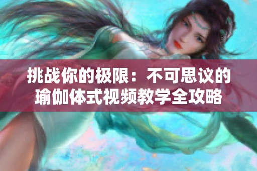 挑战你的极限：不可思议的瑜伽体式视频教学全攻略