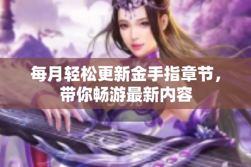 每月轻松更新金手指章节，带你畅游最新内容